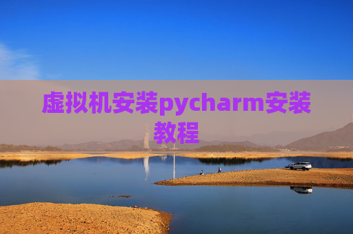 虚拟机安装pycharm安装教程 虚拟机安装pycharm安装教程