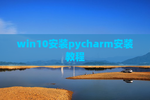 win10安装pycharm安装教程 win10安装pycharm安装教程